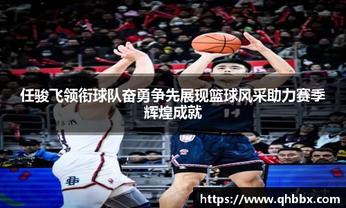 任骏飞领衔球队奋勇争先展现篮球风采助力赛季辉煌成就