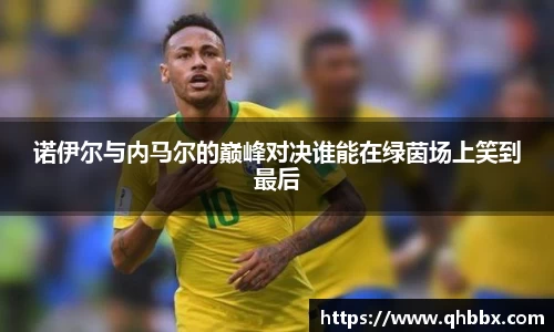 诺伊尔与内马尔的巅峰对决谁能在绿茵场上笑到最后